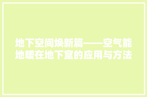 地下空间焕新篇——空气能地暖在地下室的应用与方法 冰箱