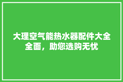 大理空气能热水器配件大全全面，助您选购无忧 翻新改色