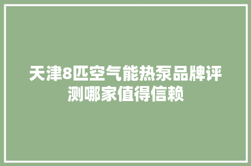 天津8匹空气能热泵品牌评测哪家值得信赖 家电维护