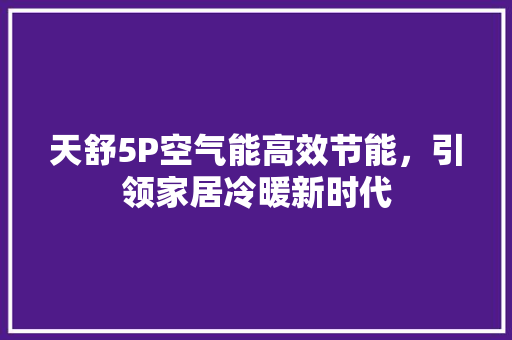 天舒5P空气能高效节能，引领家居冷暖新时代 家电维护