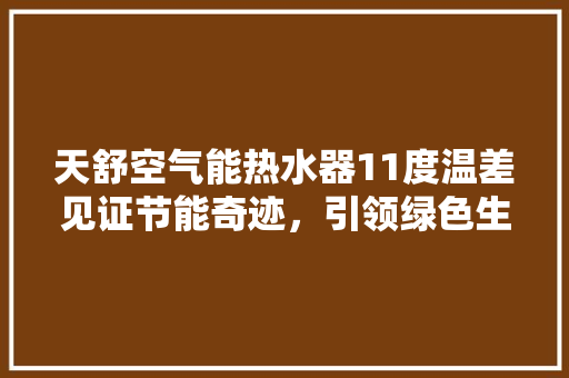 天舒空气能热水器11度温差见证节能奇迹，引领绿色生活新潮流 空调