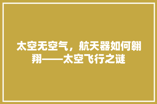 太空无空气，航天器如何翱翔——太空飞行之谜 冰箱