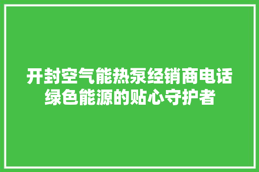 开封空气能热泵经销商电话绿色能源的贴心守护者 热水器