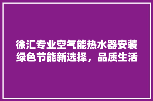 徐汇专业空气能热水器安装绿色节能新选择，品质生活新体验 局部翻新
