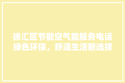徐汇区节能空气能服务电话绿色环保，舒适生活新选择 空调