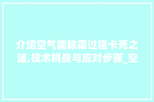 介绍空气能除霜过程卡死之谜,技术挑战与应对步骤_空气能除霜过程卡死 介绍空气能除霜过程卡死之谜,技术挑战与应对步骤_空气能除霜过程卡死 热水器