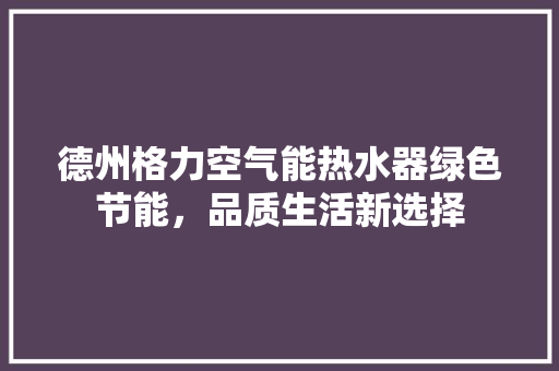 德州格力空气能热水器绿色节能，品质生活新选择 热水器