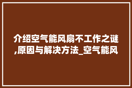 介绍空气能风扇不工作之谜,原因与解决方法_空气能风扇不工作 介绍空气能风扇不工作之谜,原因与解决方法_空气能风扇不工作 洗衣机