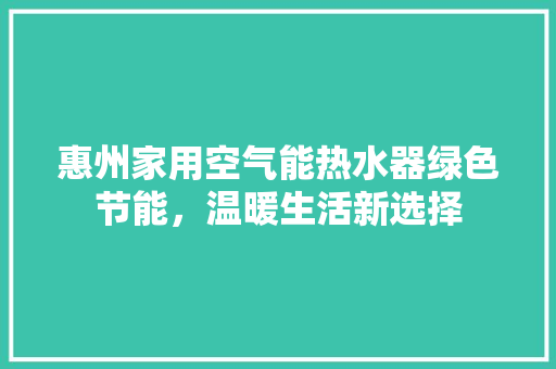 惠州家用空气能热水器绿色节能，温暖生活新选择 贴膜