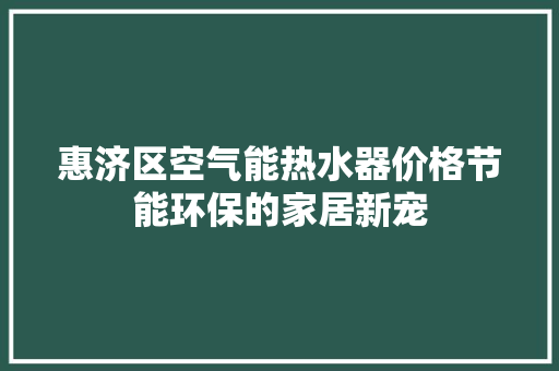 惠济区空气能热水器价格节能环保的家居新宠 冰箱