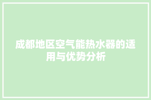 成都地区空气能热水器的适用与优势分析 洁具维修