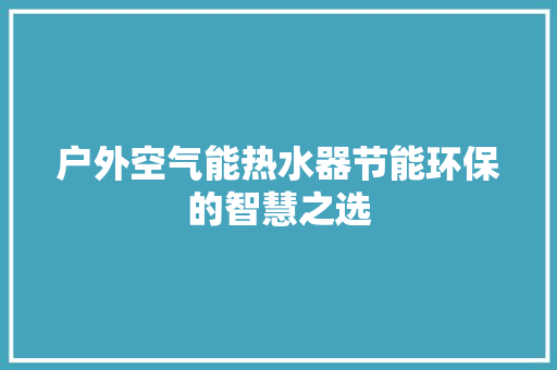 户外空气能热水器节能环保的智慧之选 清洁保养