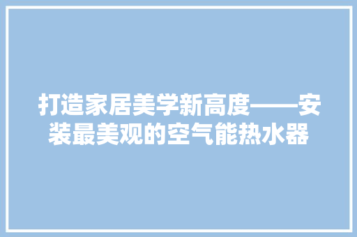 打造家居美学新高度——安装最美观的空气能热水器 局部翻新