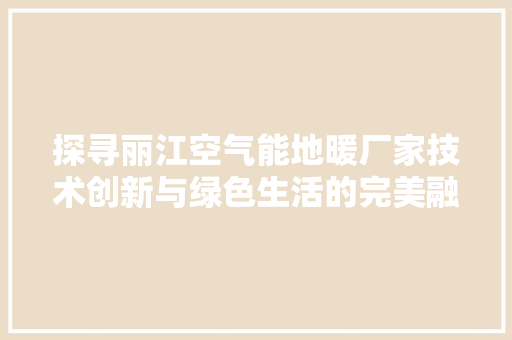 探寻丽江空气能地暖厂家技术创新与绿色生活的完美融合 洁具维修