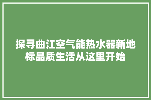 探寻曲江空气能热水器新地标品质生活从这里开始 翻新改色