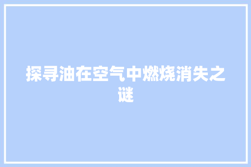 探寻油在空气中燃烧消失之谜 水电维修