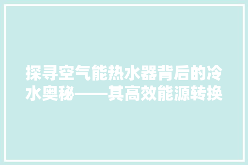 探寻空气能热水器背后的冷水奥秘——其高效能源转换之路 贴膜