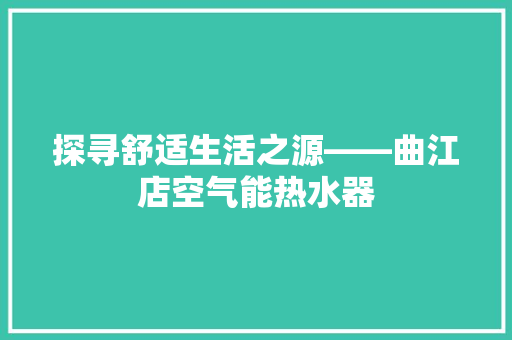 探寻舒适生活之源——曲江店空气能热水器 旧房改造