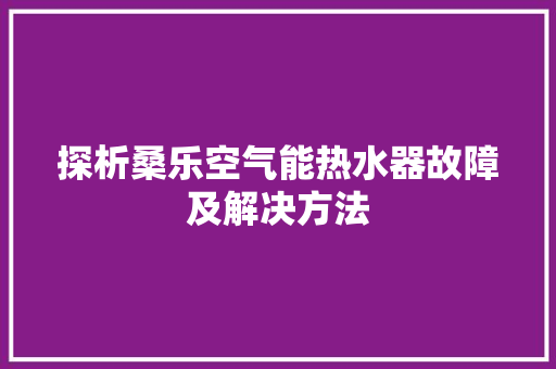 探析桑乐空气能热水器故障及解决方法 热水器