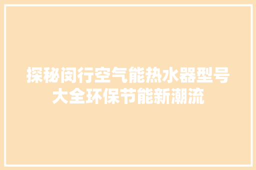 探秘闵行空气能热水器型号大全环保节能新潮流 清洁保养