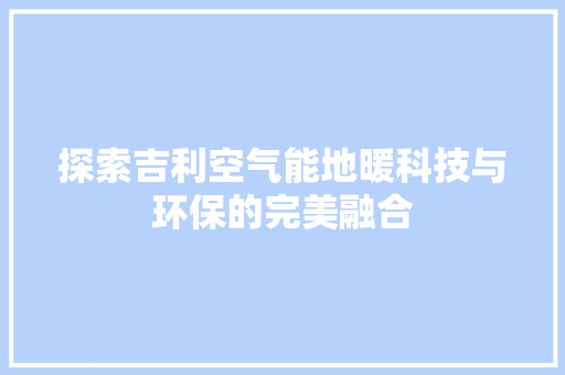 探索吉利空气能地暖科技与环保的完美融合 空调