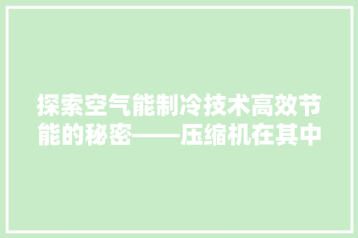 探索空气能制冷技术高效节能的秘密——压缩机在其中扮演的角色 家居维修