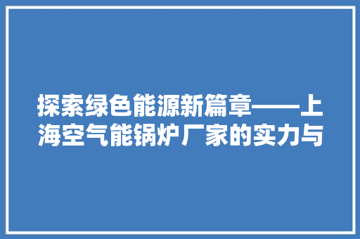 探索绿色能源新篇章——上海空气能锅炉厂家的实力与承诺 洗衣机