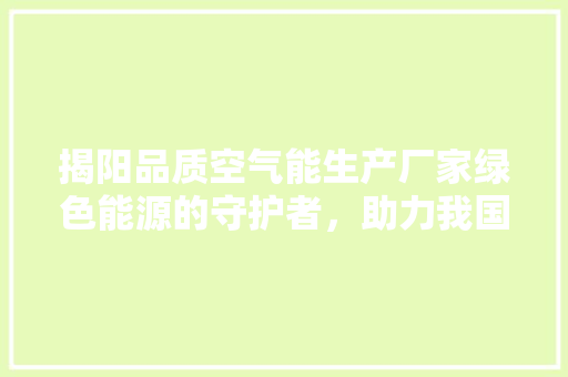 揭阳品质空气能生产厂家绿色能源的守护者，助力我国节能减排事业 洁具维修