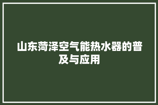 山东菏泽空气能热水器的普及与应用 局部翻新
