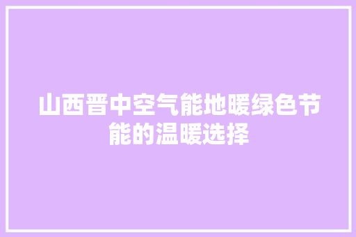 山西晋中空气能地暖绿色节能的温暖选择 家居维修