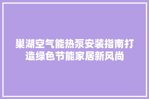 巢湖空气能热泵安装指南打造绿色节能家居新风尚 家居维修