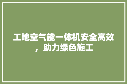 工地空气能一体机安全高效，助力绿色施工 贴膜
