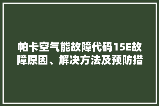 帕卡空气能故障代码15E故障原因、解决方法及预防措施 局部翻新