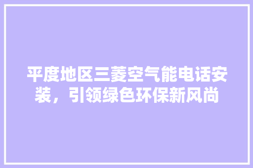平度地区三菱空气能电话安装，引领绿色环保新风尚 空调