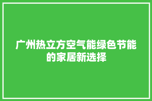 广州热立方空气能绿色节能的家居新选择 贴膜