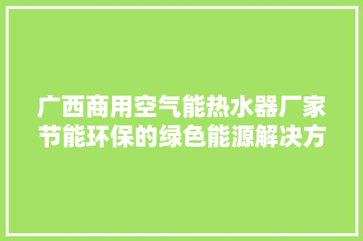 广西商用空气能热水器厂家节能环保的绿色能源解决方法 贴膜