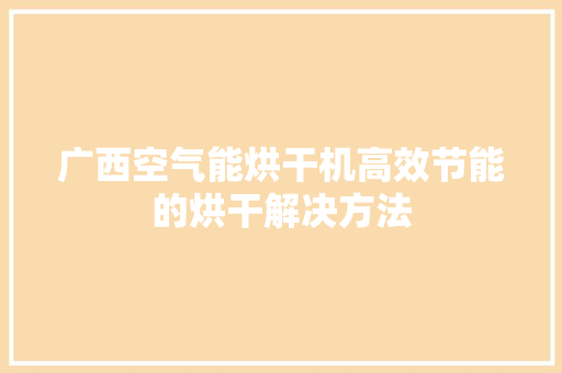 广西空气能烘干机高效节能的烘干解决方法 翻新改色