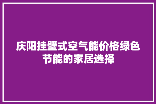 庆阳挂壁式空气能价格绿色节能的家居选择 翻新改色