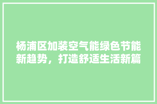 杨浦区加装空气能绿色节能新趋势，打造舒适生活新篇章 清洁保养