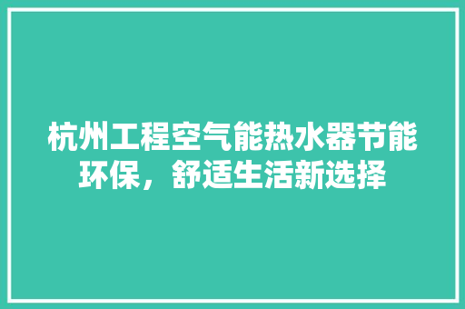 杭州工程空气能热水器节能环保，舒适生活新选择 家具修理