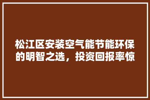 松江区安装空气能节能环保的明智之选，投资回报率惊人！ 洁具维修