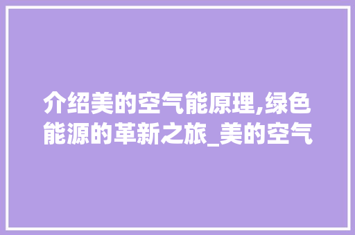 介绍美的空气能原理,绿色能源的革新之旅_美的空气能原理动画 介绍美的空气能原理,绿色能源的革新之旅_美的空气能原理动画 翻新改色