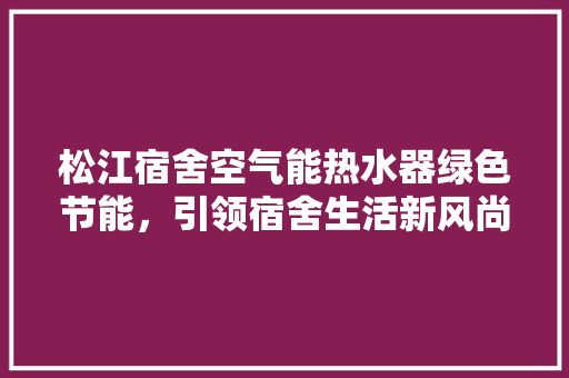 松江宿舍空气能热水器绿色节能，引领宿舍生活新风尚 洗衣机