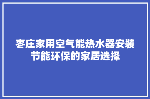 枣庄家用空气能热水器安装节能环保的家居选择 贴膜