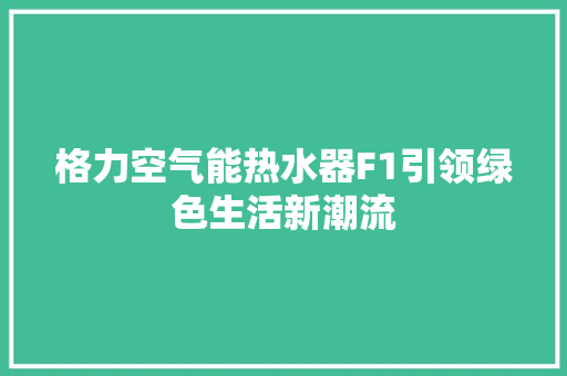 格力空气能热水器F1引领绿色生活新潮流 旧房改造