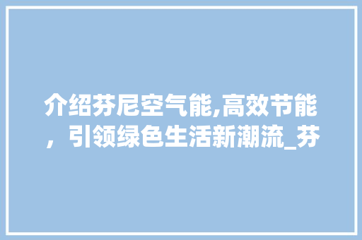 介绍芬尼空气能,高效节能，引领绿色生活新潮流_芬尼空气能费电 介绍芬尼空气能,高效节能，引领绿色生活新潮流_芬尼空气能费电 局部翻新