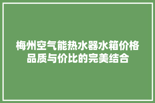 梅州空气能热水器水箱价格品质与价比的完美结合 水电维修