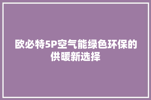 欧必特5P空气能绿色环保的供暖新选择 装修设计