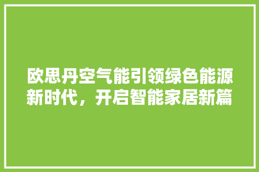 欧思丹空气能引领绿色能源新时代，开启智能家居新篇章 装修设计