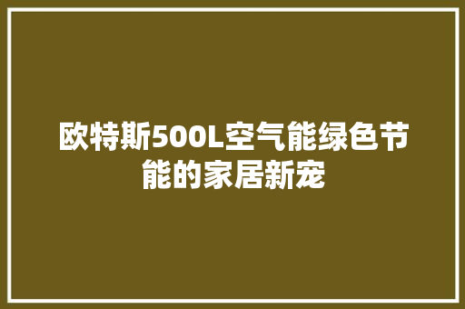 欧特斯500L空气能绿色节能的家居新宠 空调